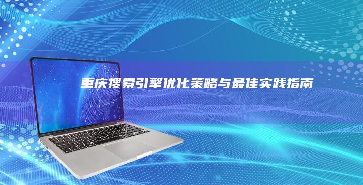 重庆搜索引擎优化策略与最佳实践指南